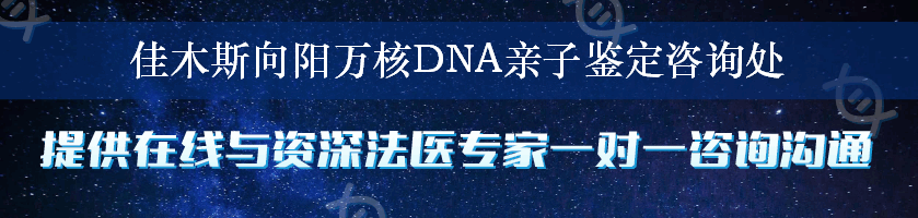 佳木斯向阳万核DNA亲子鉴定咨询处